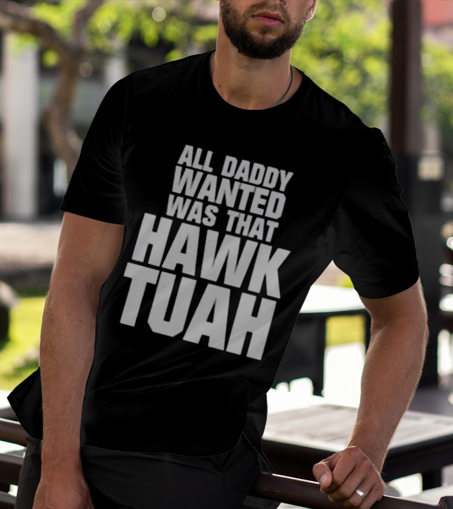 All Daddy Wanted Was That Hawk Tuah T-Shirt