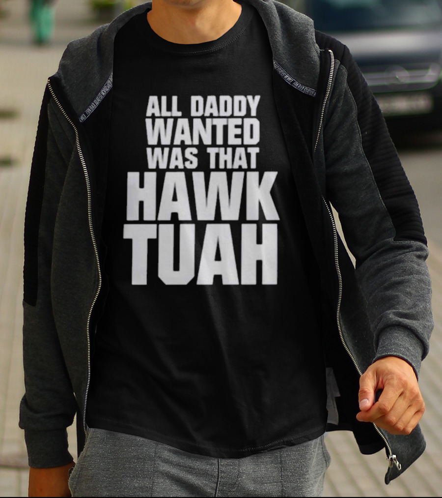 All Daddy Wanted Was That Hawk Tuah T-Shirt