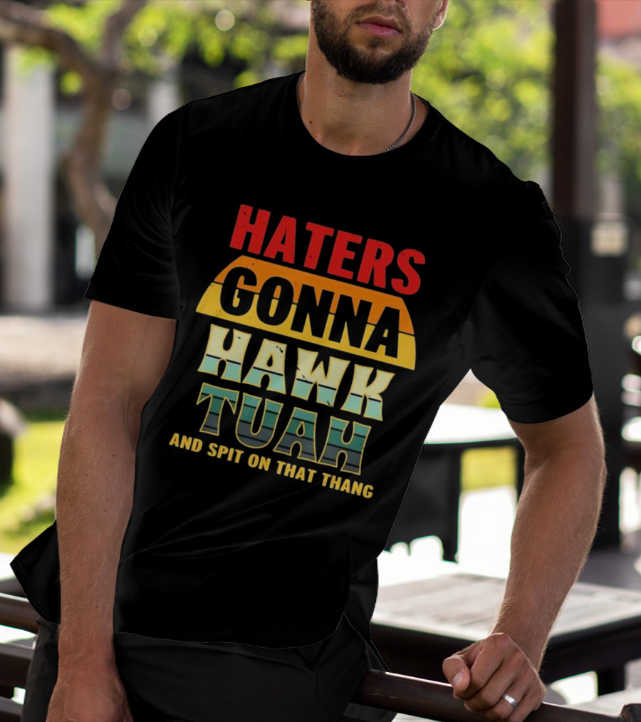 Haters Gonna Hawk Tuah And Spit On That Thang T-Shirt