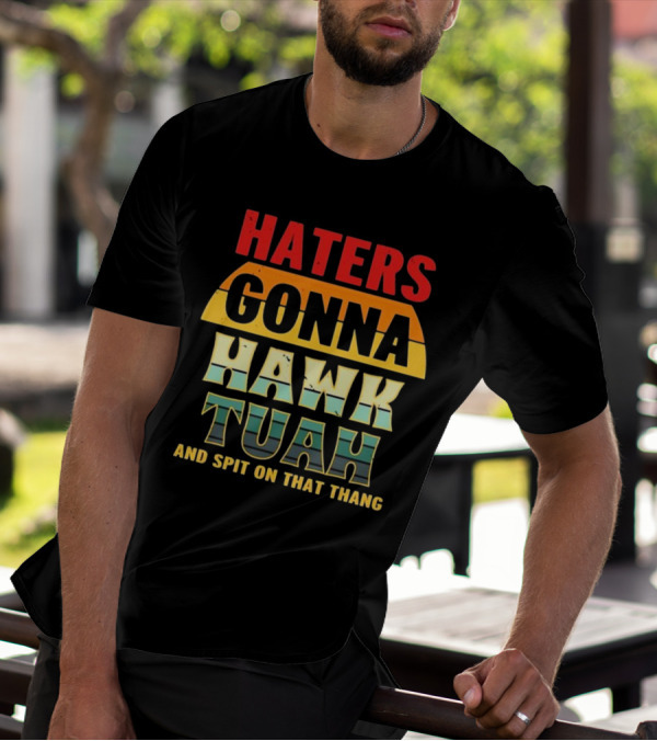 Haters Gonna Hawk Tuah And Spit On That Thang T-Shirt
