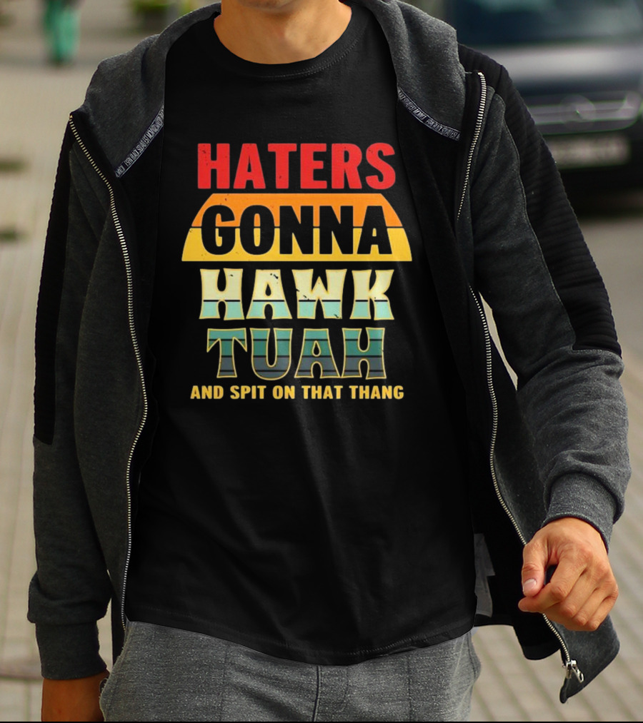 Haters Gonna Hawk Tuah And Spit On That Thang T-Shirt