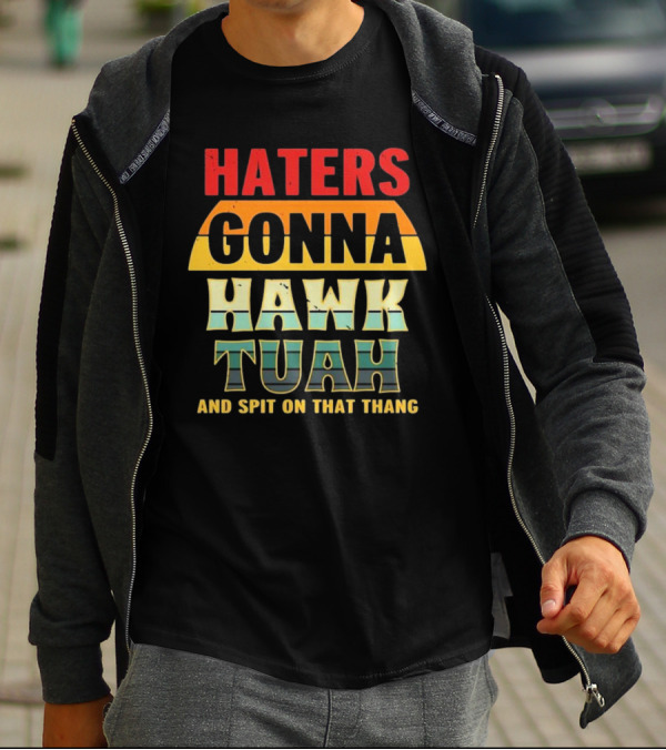 Haters Gonna Hawk Tuah And Spit On That Thang T-Shirt