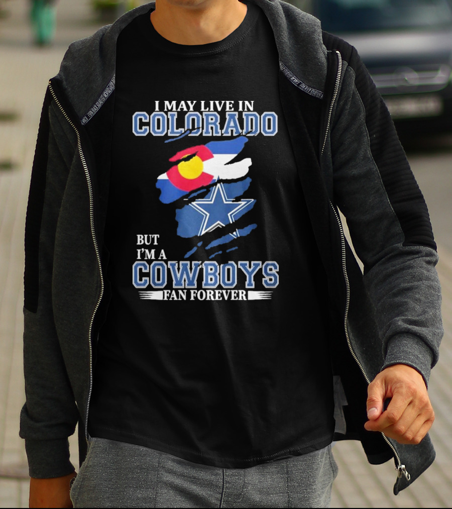 I May Live In Colorado But I’m A Cowboys Fan Forever NFL Dallas Cowboys Loyalty T-Shirt