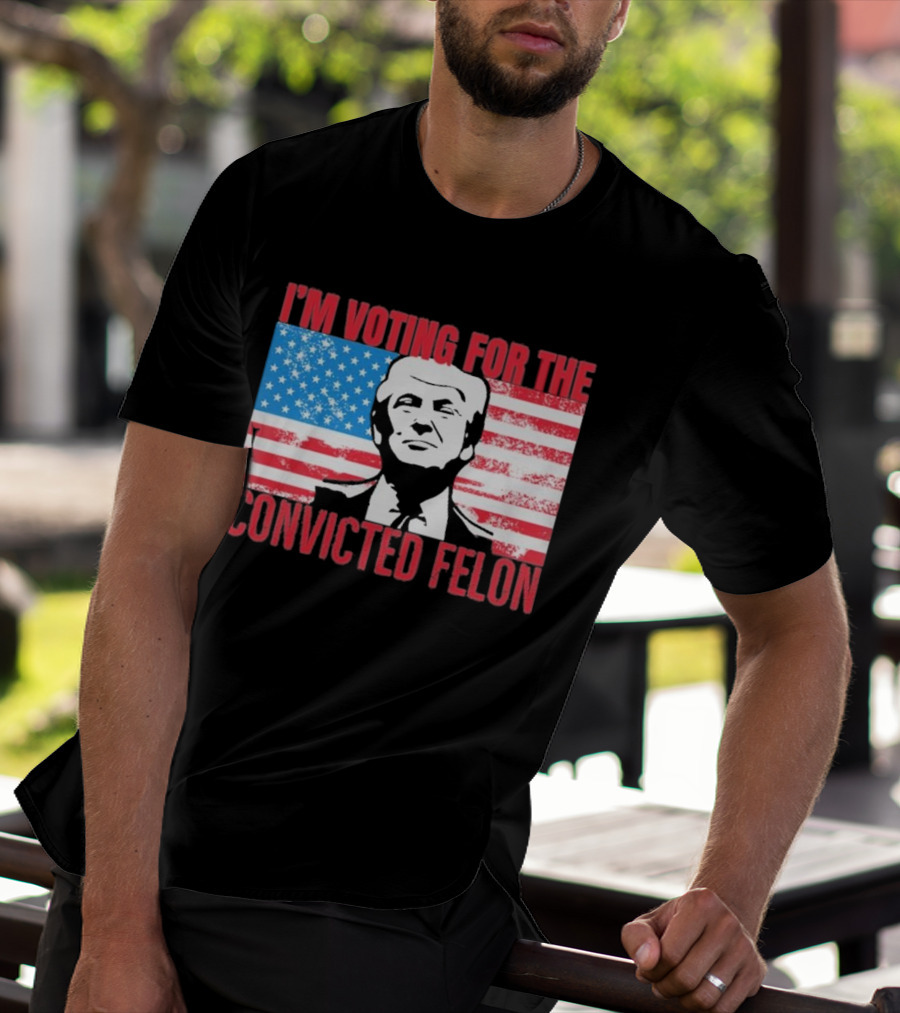 I'm Voting For The Convicted Felon T-Shirt