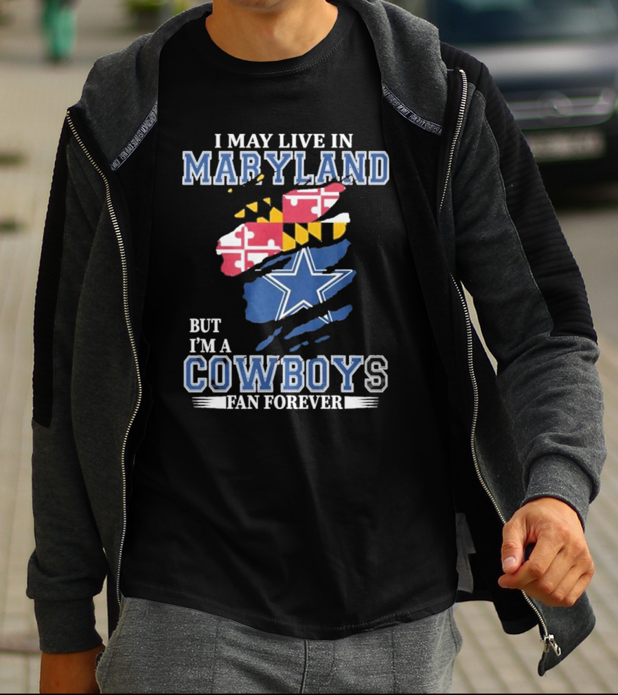 I May Live In Maryland But I’m A Cowboys Fan Forever NFL Dallas Cowboys T-Shirt