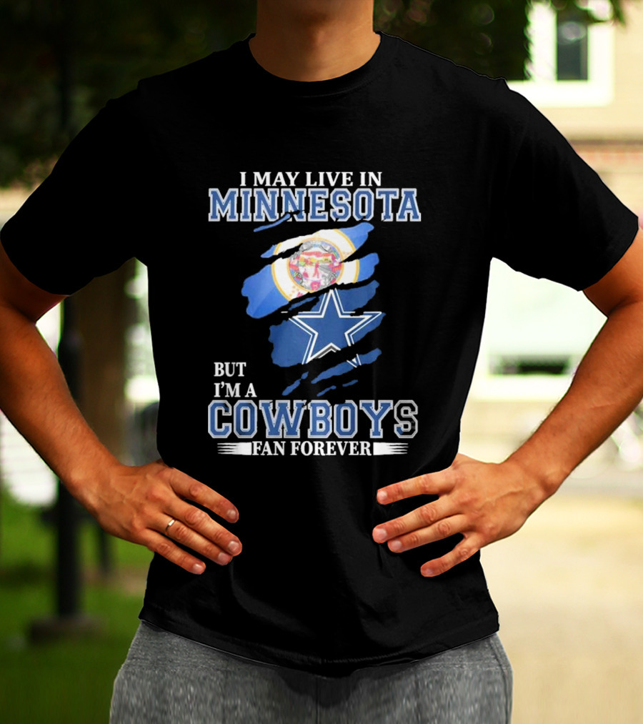 I May Live In Minnesota But I'm A Cowboys Fan Forever NFL Dallas Cowboys T-Shirt