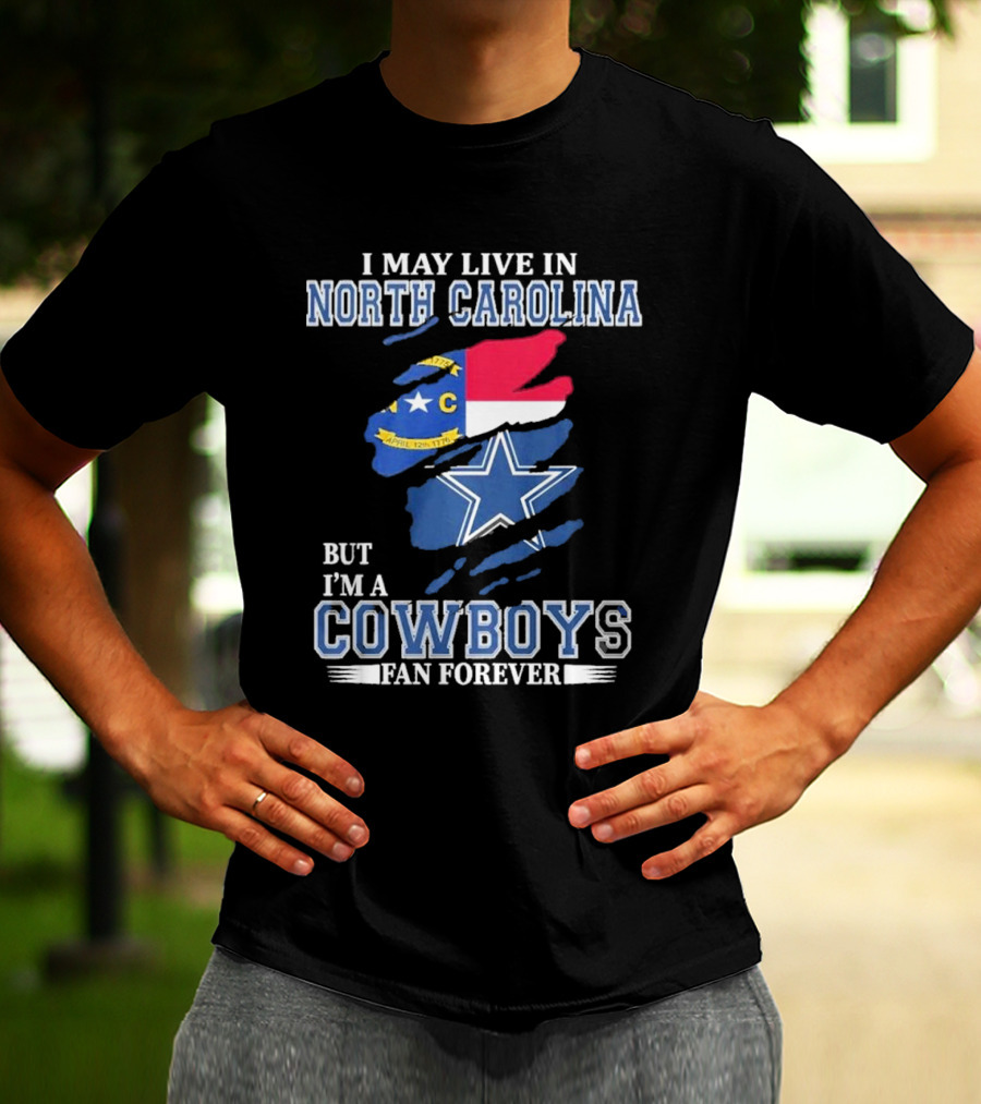 I May Live In North Carolina But I'm A Cowboys Fan Forever With Dallas Cowboys Star Logo And State Flag Elements T-Shirt