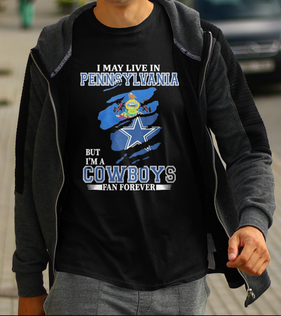 I May Live In Pennsylvania But I’m A Cowboys Fan Forever NFL Dallas Cowboys T-Shirt