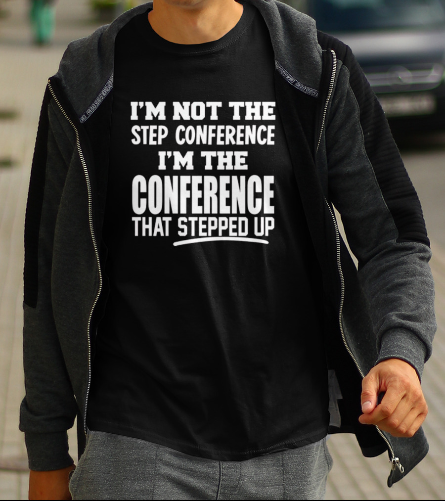 I'm Not The Step Conference I'm The Conference That Stepped Up T-Shirt