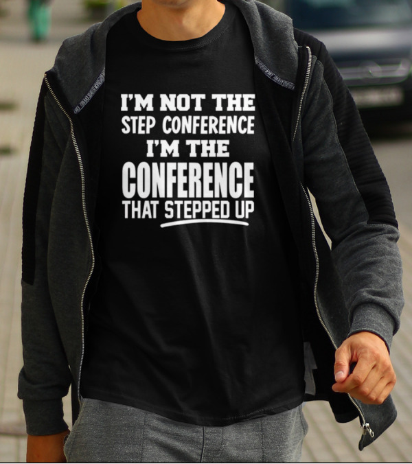 I'm Not The Step Conference I'm The Conference That Stepped Up T-Shirt