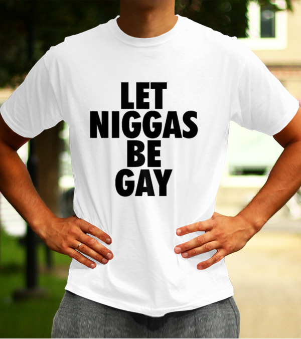 Let Niggas Be Gay T-Shirt