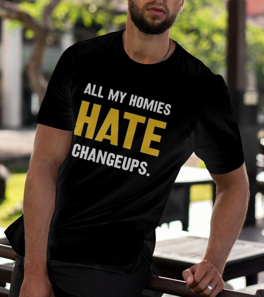 All My Homies Hate Changeups T-Shirt