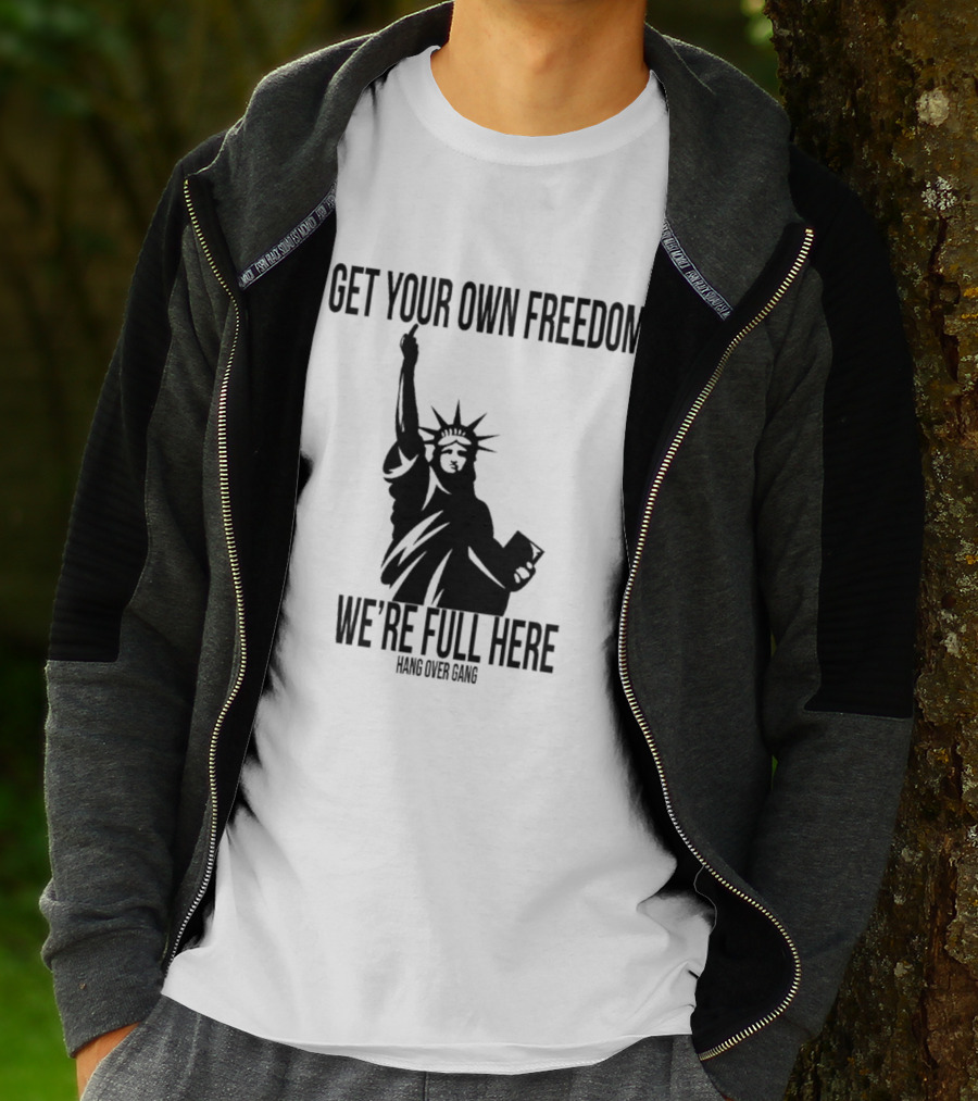 Get Your Own Freedom Hang Over Gang We’re Full Here Statue Of Liberty T-Shirt