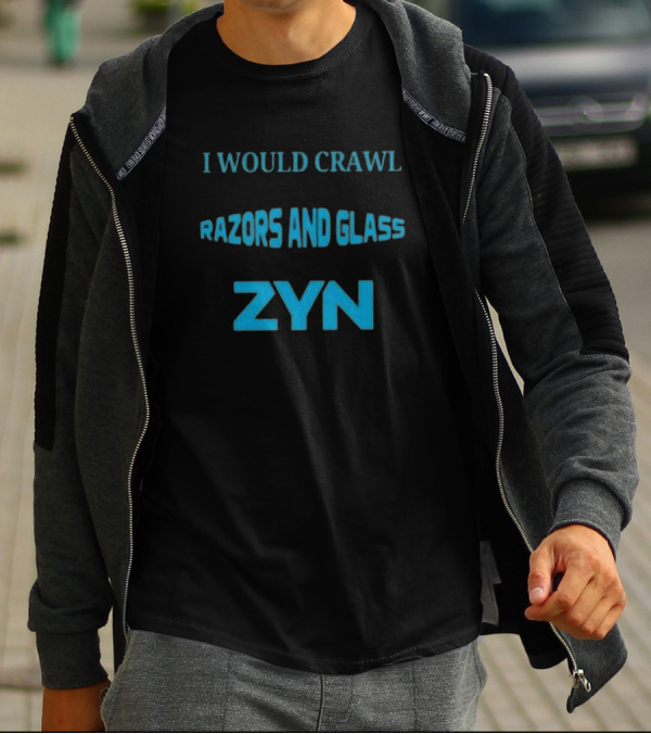 I Would Crawl Through 20 Miles Of Razors And Glass To Enjoy A Delightful Zyn Nicotine Pouches T-Shirt