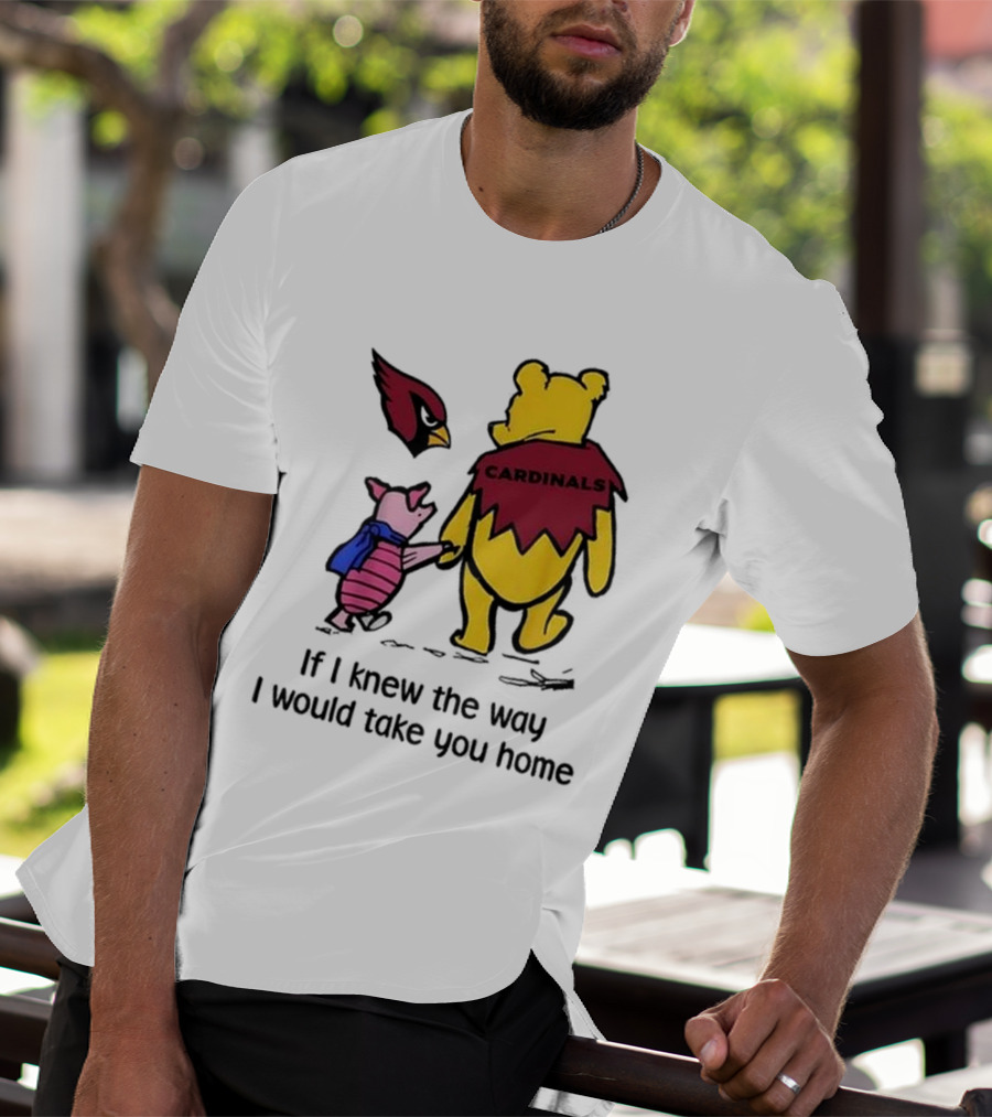 Arizona Cardinals Winnie The Pooh If I Knew The Way I Would Take You Home T-Shirt