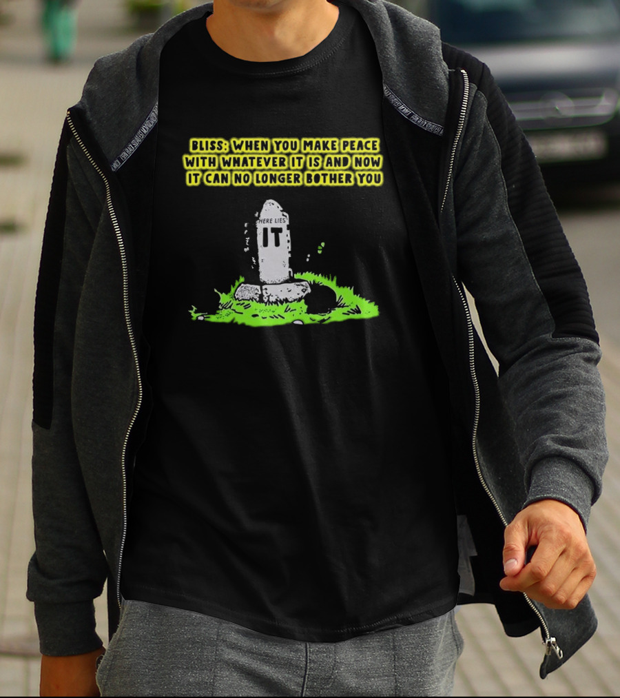 Bliss Here Lies It Over It When You Make Peace With Whatever It Is And Now It Can No Longer Bother You T-Shirt