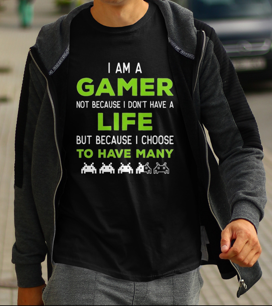 I Am A Gamer Not Because I Don’t Have A Life But Because I Choose To Have Many T-Shirt