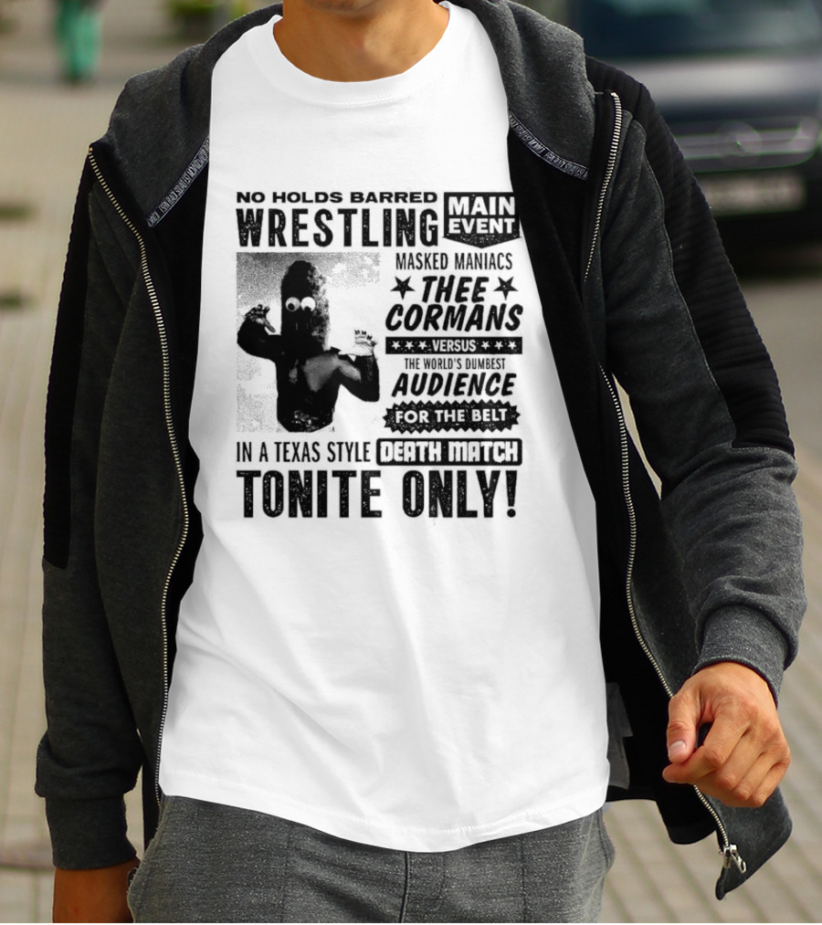 No Holds Barred Wrestling Main Event Masked Maniacs Thee Cormans Versus The World's Dumbest Audience For The Belt In A Texas Style Death Match Tonite Only T-Shirt
