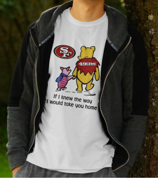 San Francisco 49ers Winnie The Pooh 49ERS If I Knew The Way I Would Take You Home T-Shirt