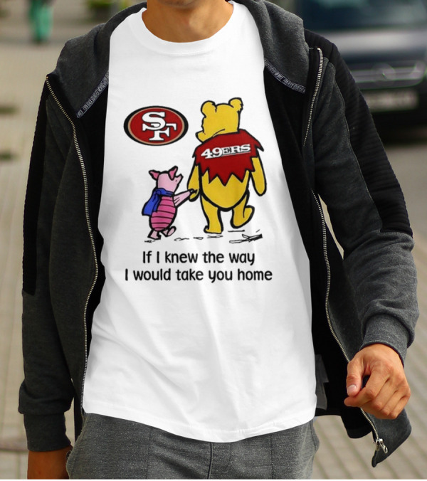 San Francisco 49ers Winnie The Pooh 49ERS If I Knew The Way I Would Take You Home T-Shirt