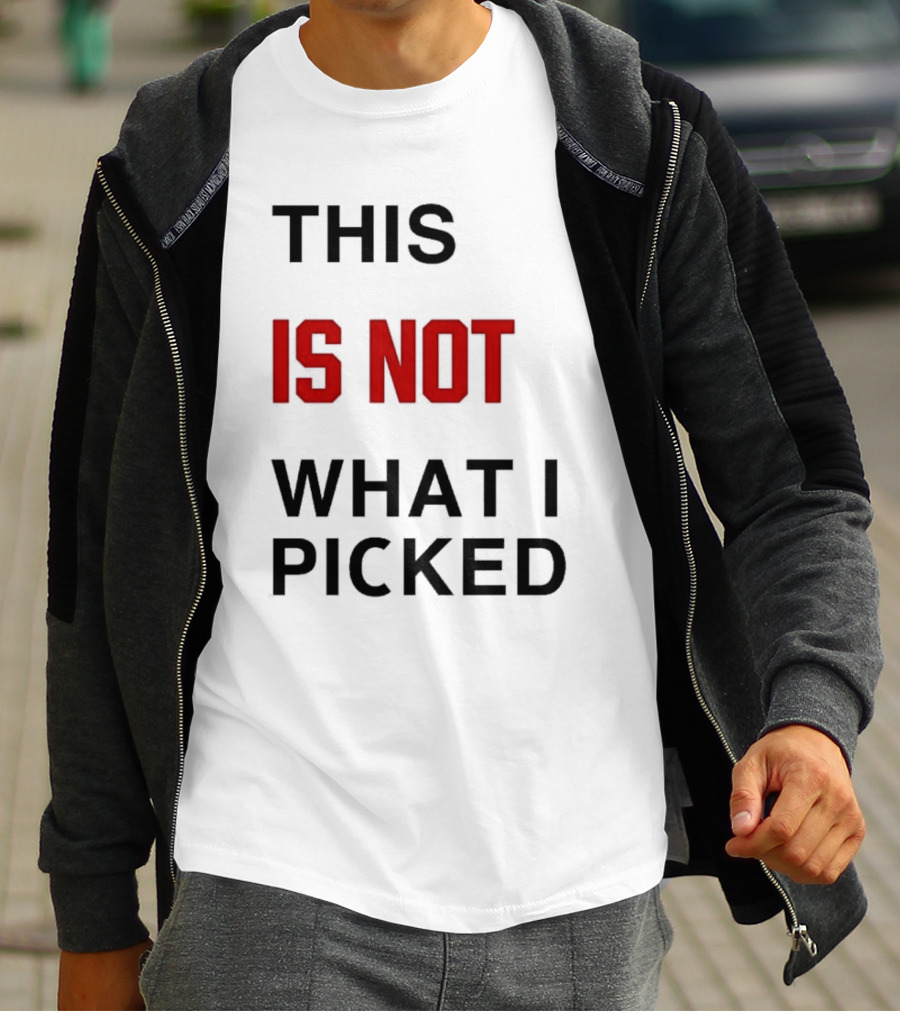 THIS IS NOT WHAT I PICKED T-Shirt