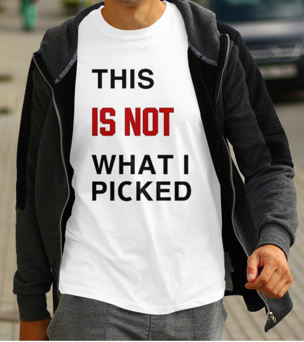 THIS IS NOT WHAT I PICKED T-Shirt