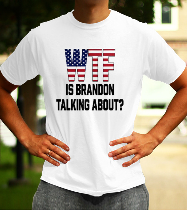 WTF Is Brandon Talking About American Flag T-Shirt