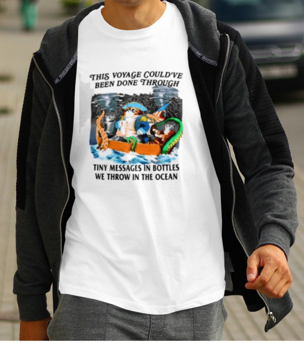 This Voyage Could’ve Been Done Through Tiny Messages In Bottles We Throw In The Ocean Pirate And Creature Adventure T-Shirt