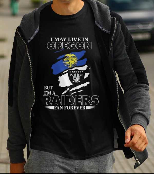 I May Live In Oregon With Raiders Fan Forever Loyalty T-Shirt