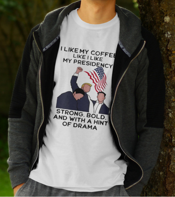 I Like My Coffee Like I Like My Presidency Strong Bold And With A Hint Of Drama T-Shirt