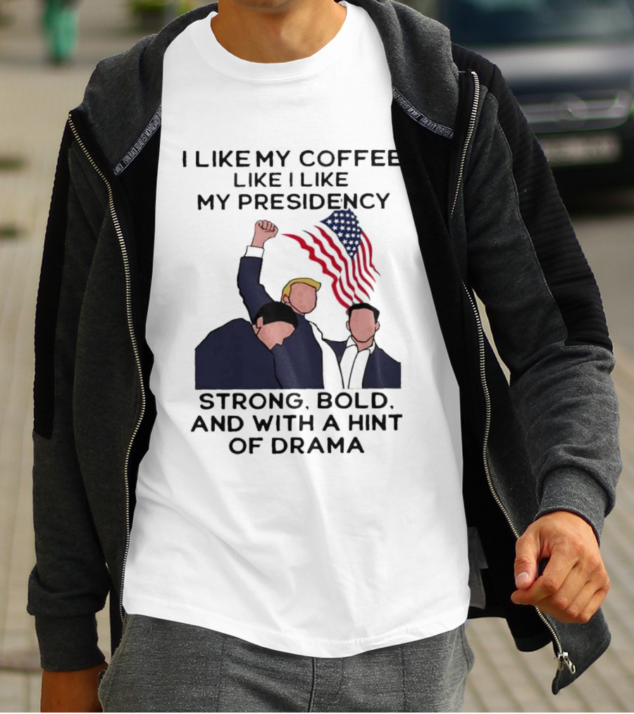 I Like My Coffee Like I Like My Presidency Strong Bold And With A Hint Of Drama T-Shirt