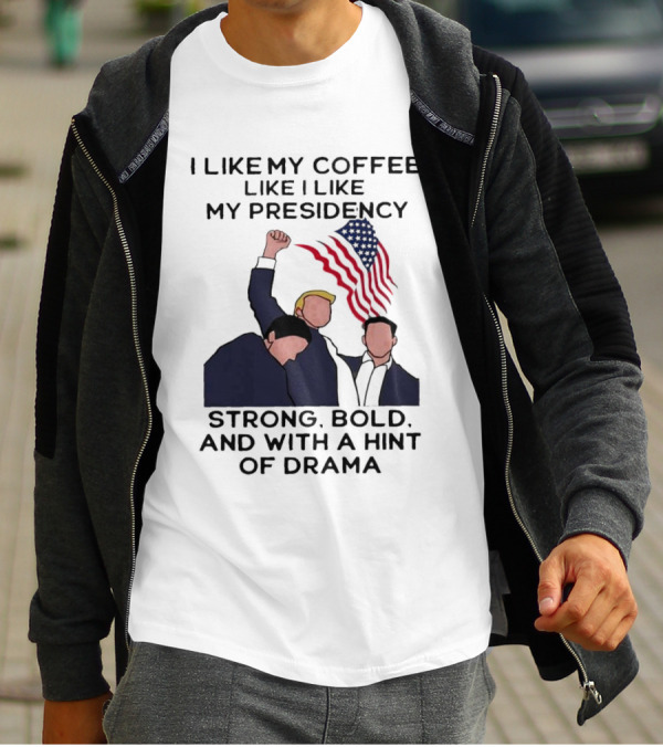 I Like My Coffee Like I Like My Presidency Strong Bold And With A Hint Of Drama T-Shirt