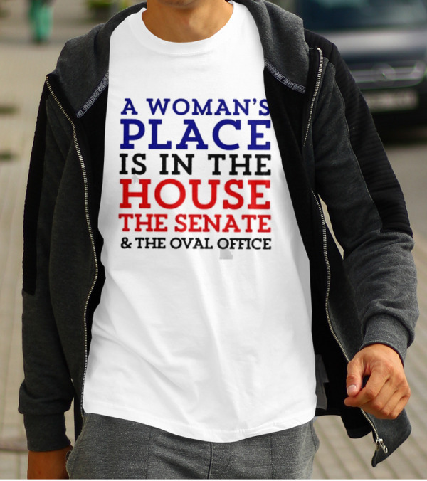 A Woman’s Place Is In The House The Senate And The Oval Office T-Shirt