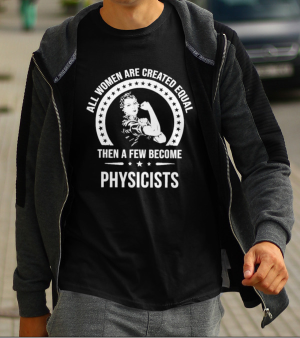 All Women Are Created Equal Then A Few Become Physicists Iconic Rosie The Riveter T-Shirt