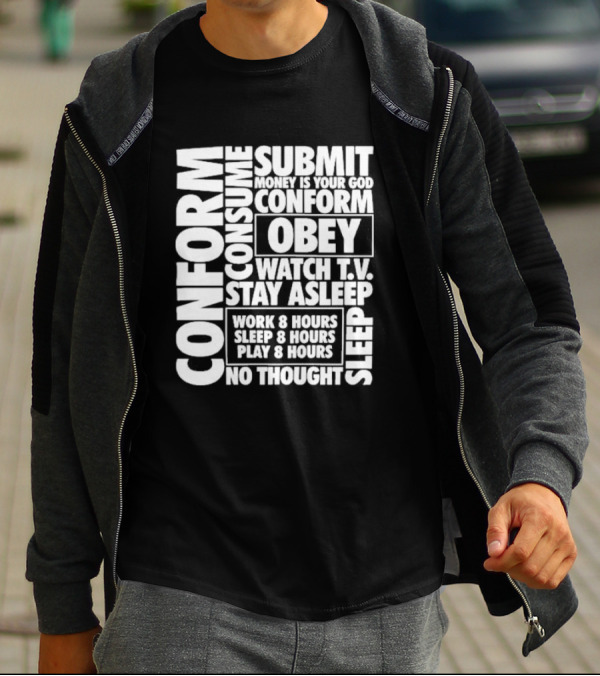 Conform Consume Submit Money Is Your God Obey Watch T.V. Stay Asleep Work 8 Hours Sleep 8 Hours Play 8 Hours No Thought Sleep T-Shirt