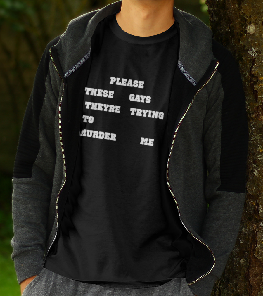 Please These Gays Trying To Murder Me T-Shirt