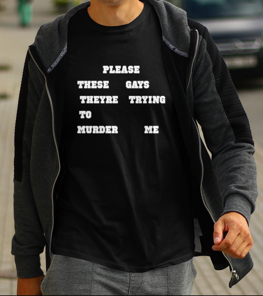 Please These Gays Trying To Murder Me T-Shirt