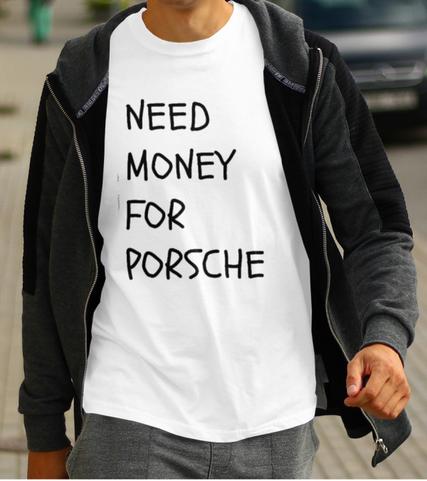Need Money For Porsche Financial Support Humor T-Shirt