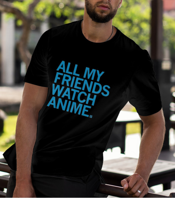 All My Friends Watch Anime T-Shirt