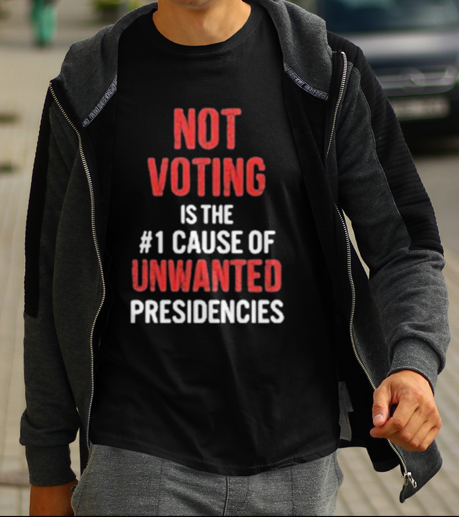 Not Voting Is The #1 Cause Of Unwanted Presidencies T-Shirt