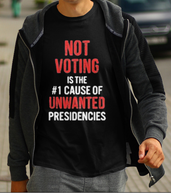 Not Voting Is The #1 Cause Of Unwanted Presidencies T-Shirt