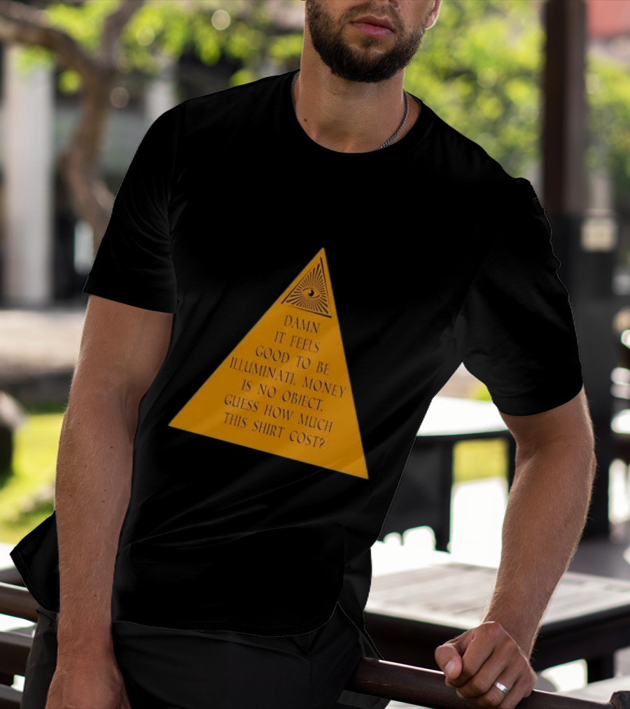 Damn It Feels Good To Be Illuminati Money Is No Object Guess How Much This Shirt Cost? T-Shirt