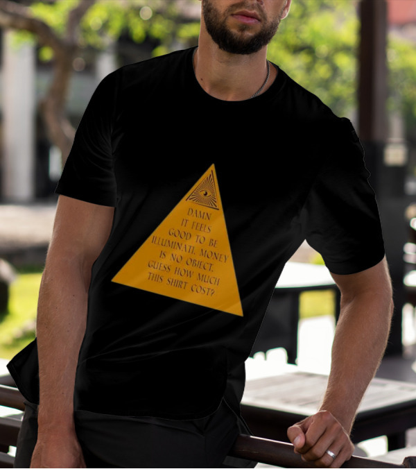 Damn It Feels Good To Be Illuminati Money Is No Object Guess How Much This Shirt Cost? T-Shirt