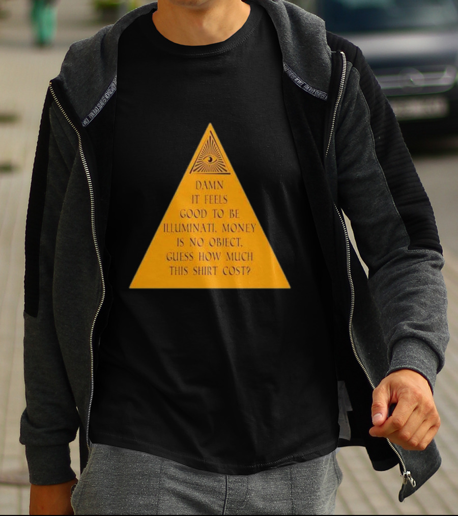 Damn It Feels Good To Be Illuminati Money Is No Object Guess How Much This Shirt Cost? T-Shirt