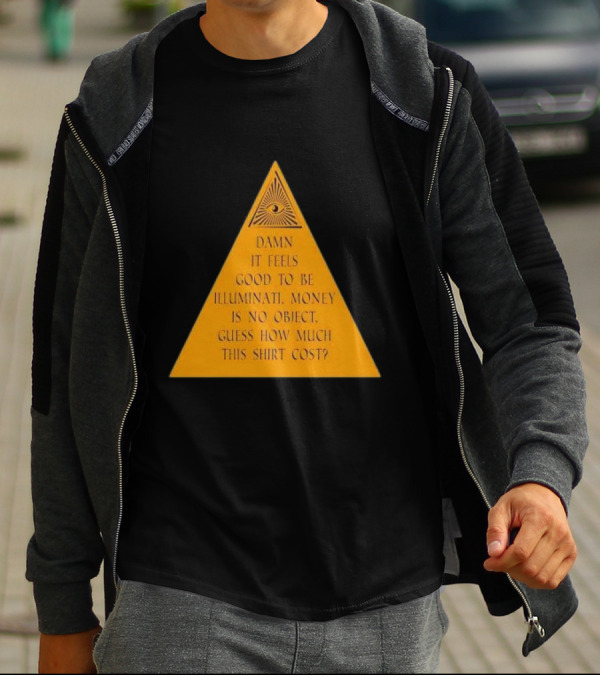 Damn It Feels Good To Be Illuminati Money Is No Object Guess How Much This Shirt Cost? T-Shirt