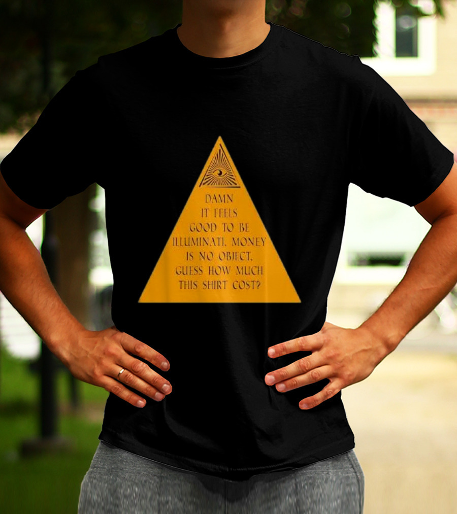 Damn It Feels Good To Be Illuminati Money Is No Object Guess How Much This Shirt Cost? T-Shirt