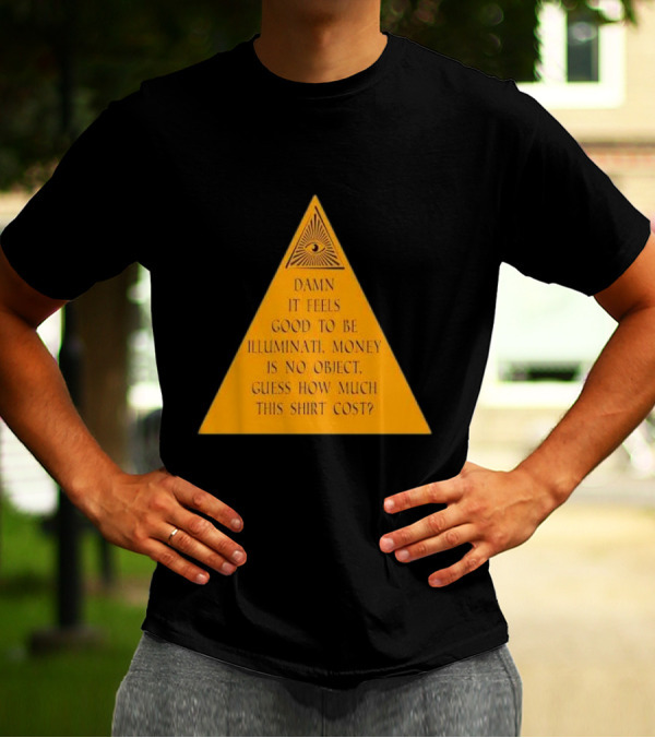 Damn It Feels Good To Be Illuminati Money Is No Object Guess How Much This Shirt Cost? T-Shirt