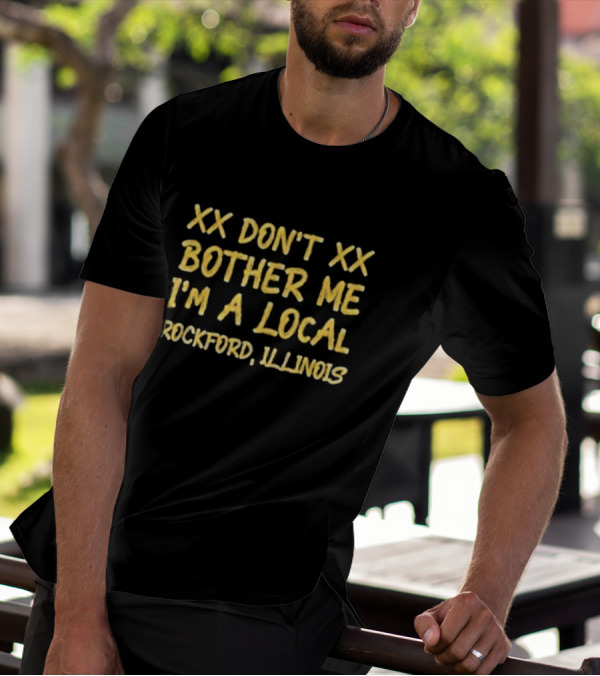 XX Don't Bother Me I'm A Local Rockford Illinois T-Shirt