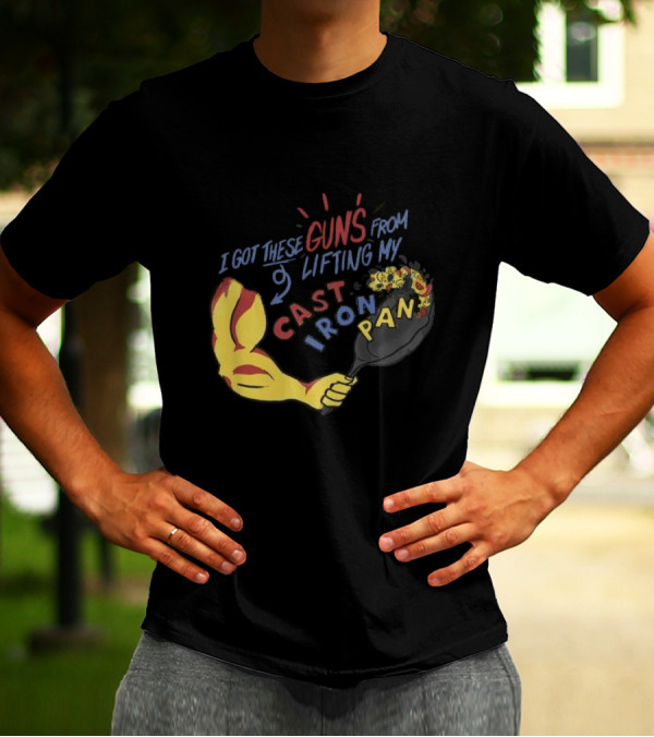 I Got These Guns From Lifting My Cast Iron Pan T-Shirt