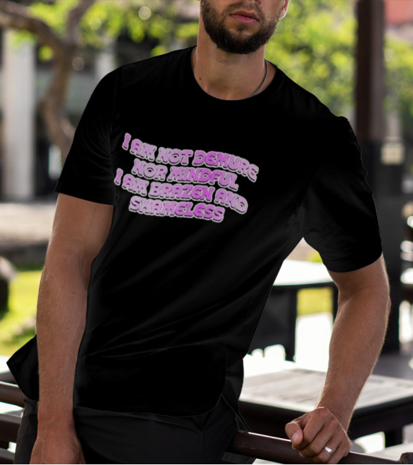 I Am Not Demure Nor Mindful I Am Brazen And Shameless T-Shirt